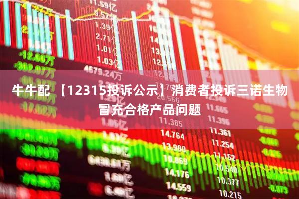 牛牛配 【12315投诉公示】消费者投诉三诺生物冒充合格产品问题
