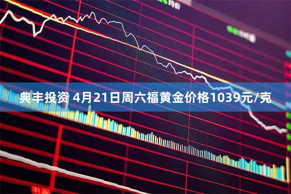 典丰投资 4月21日周六福黄金价格1039元/克