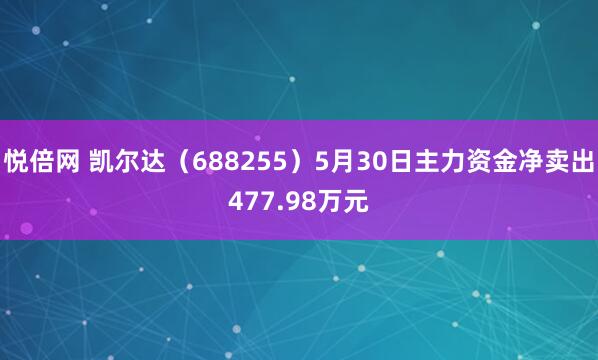 悦倍网 凯尔达（688255）5月30日主力资金净卖出477.98万元