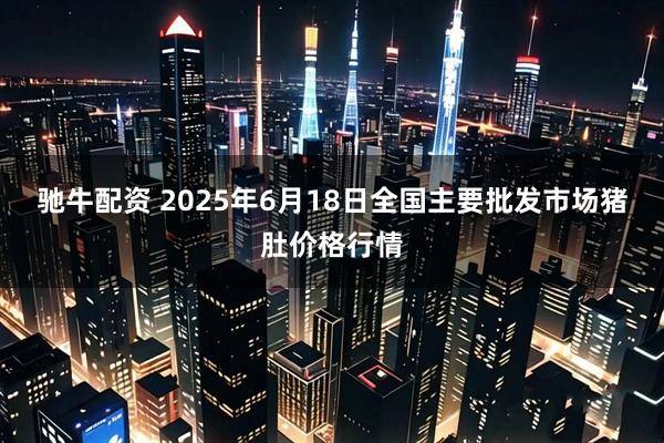 驰牛配资 2025年6月18日全国主要批发市场猪肚价格行情