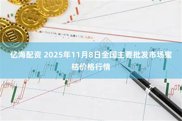 亿海配资 2025年11月8日全国主要批发市场蜜桔价格行情
