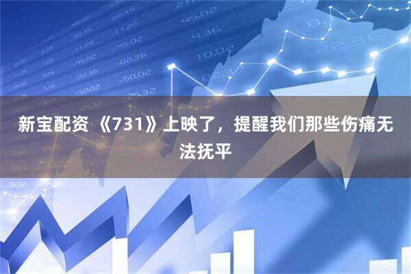新宝配资 《731》上映了，提醒我们那些伤痛无法抚平