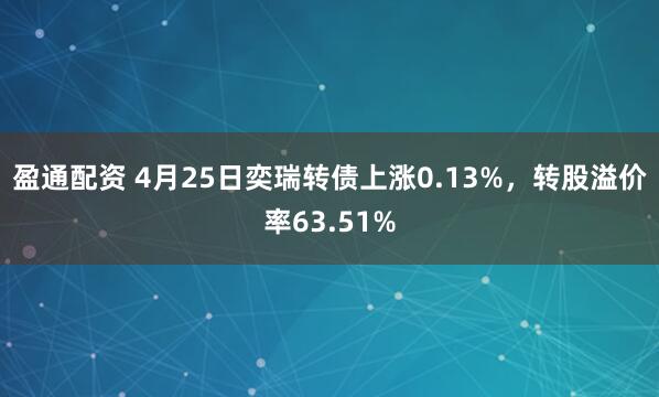 盈通配资 4月25日奕瑞转债上涨0.13%，转股溢价率63.51%