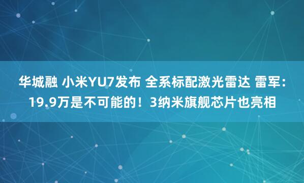 华城融 小米YU7发布 全系标配激光雷达 雷军：19.9万是不可能的！3纳米旗舰芯片也亮相