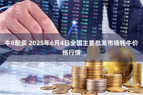 牛8配资 2025年6月4日全国主要批发市场牦牛价格行情