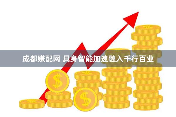 成都赚配网 具身智能加速融入千行百业