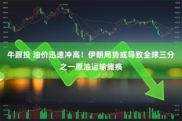 牛跟投 油价迅速冲高！伊朗局势或导致全球三分之一原油运输瘫痪